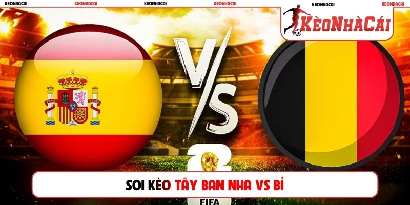 Soi Kèo Tây Ban Nha Vs Bỉ, 2h00 Ngày 11/7, Tứ Kết World Cup