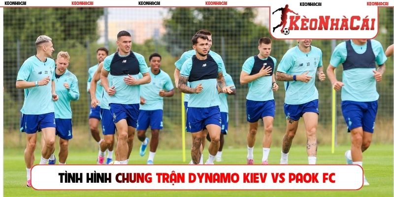 Tình hình chung trận Dynamo Kiev vs PAOK FC